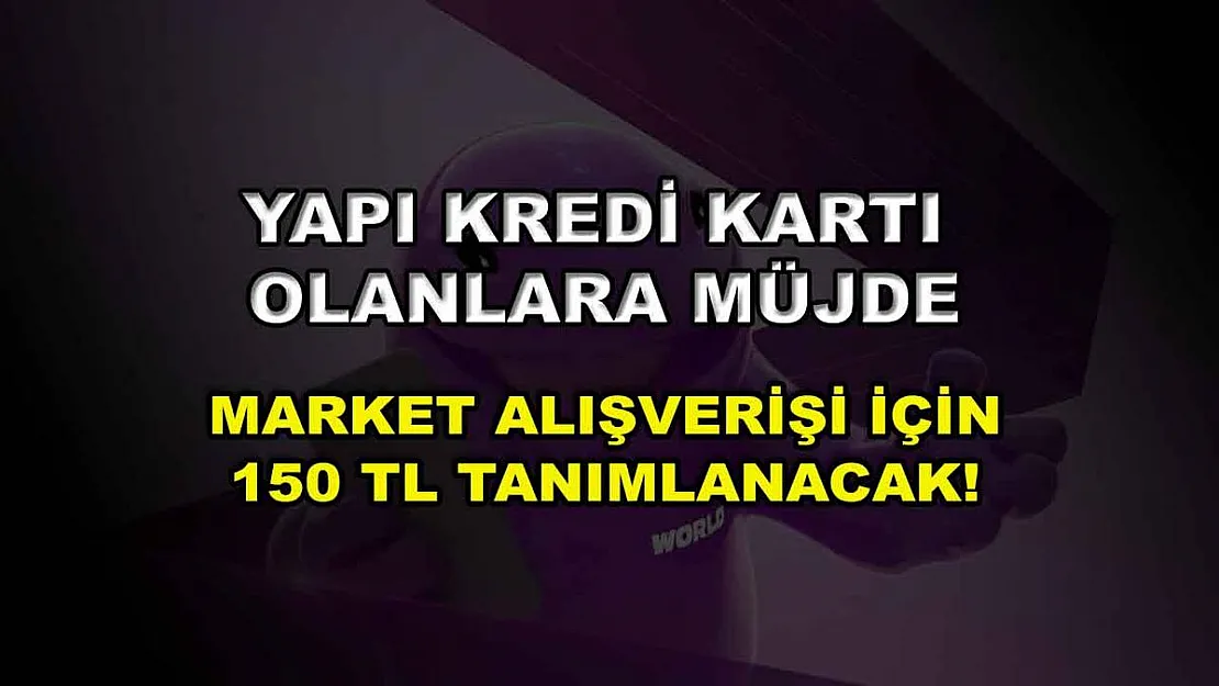 Yapı Kredi kartı olanlara müjde: Market alışverişi için 150 TL tanımlanacak!