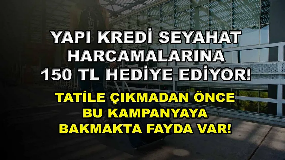 Yapı Kredi seyahat harcamalarına 150 TL hediye ediyor! Tatile çıkmadan önce bu kampanyaya bakmakta fayda var!