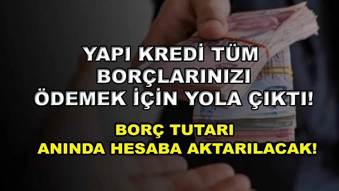 Yapı Kredi tüm borçlarınızı ödemek için yola çıktı! Borç tutarı anında hesaba aktarılacak!