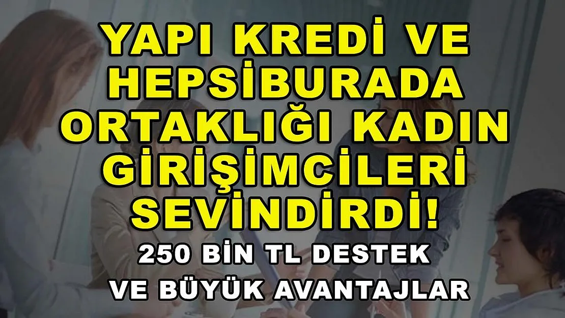 Yapı Kredi ve Hepsiburada ortaklığı kadın girişimcileri sevindirdi! 250 bin TL destek ve büyük avantajlar