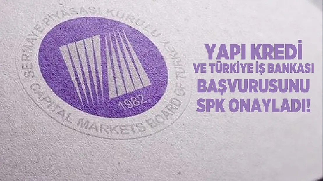 Yapı Kredi ve Türkiye İş Bankası başvurusunu SPK onayladı!