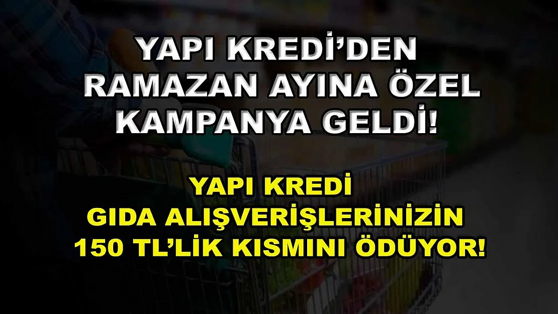 Yapı Kredi'den Ramazan ayına özel kampanya geldi! Yapı Kredi gıda alışverişlerinizin 150 TL'lik kısmını ödüyor!