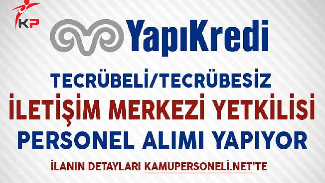 Yapı ve Kredi Bankası Müşteri İletişim Merkezi Yetkilisi Alım İlanı