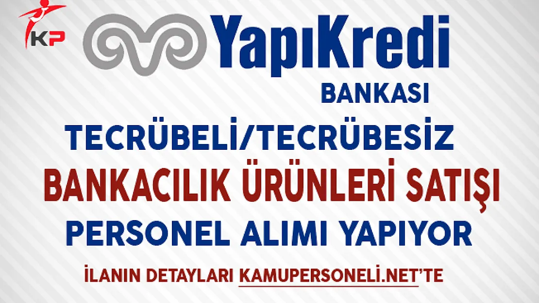 Yapı ve Kredi Bankası Tecrübeli-Tecrübesiz Satış Personeli Alıyor