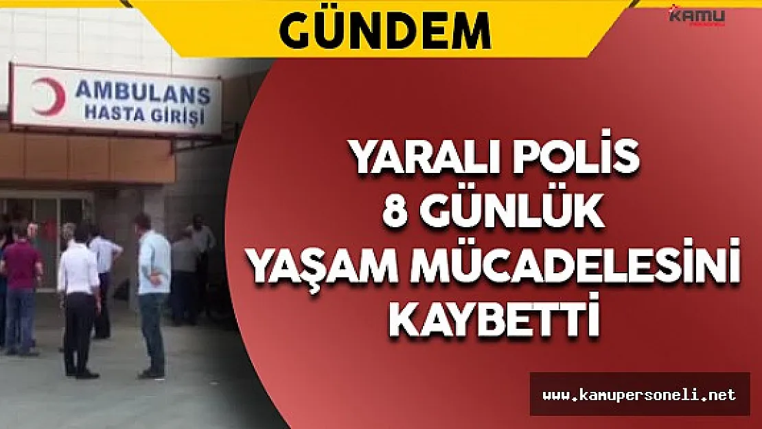 Yaralı Polis 8 Günlük Yaşam Mücadelesini Kaybetti