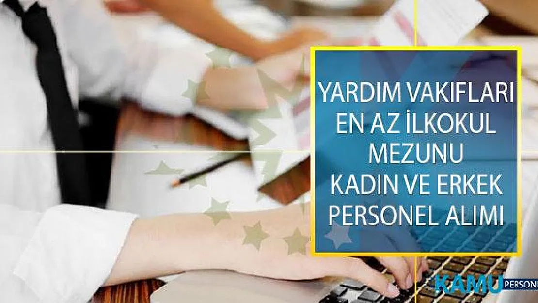 Yardım Vakıflarına En Az İlkokul Mezunu Kadın ve Erkek Personel Alımı Yapılıyor!