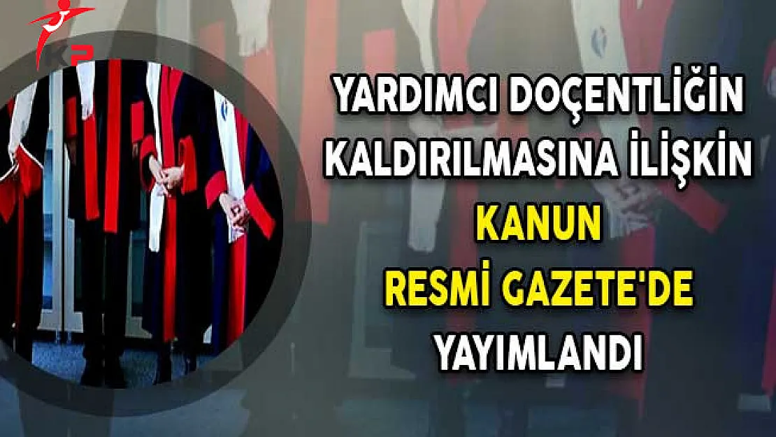 Yardımcı Doçentliğin Kaldırılmasına İlişkin Kanun Resmi Gazete'de Yayımlandı