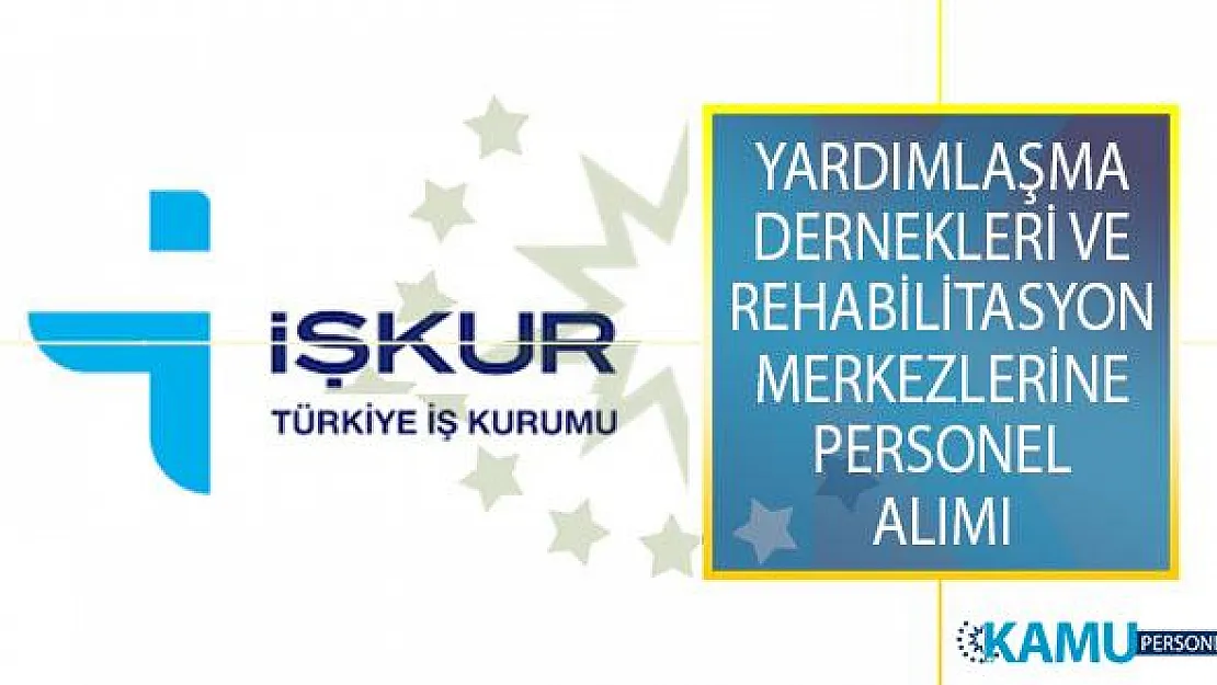 Yardımlaşma Dernekleri ve Rehabilitasyon Merkezlerinde İstihdam Etmek Üzere Çok Sayıda Personel Alımı İŞKUR'dan Yayımlandı!