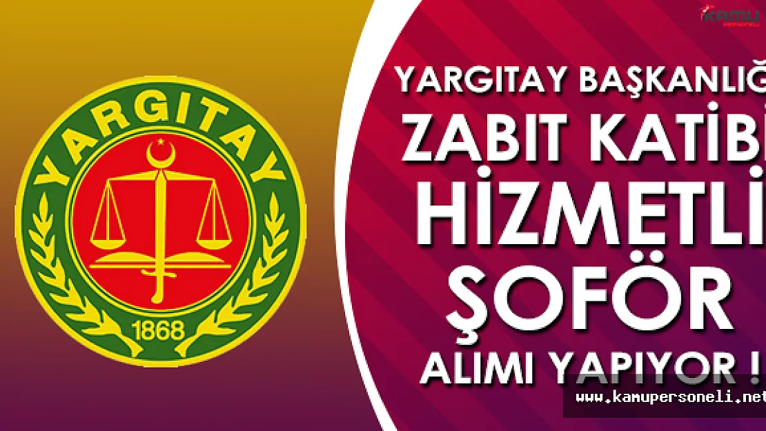 Yargıtay Başkanlığı Zabıt Katibi, Hizmetli ve Şoför Alıyor