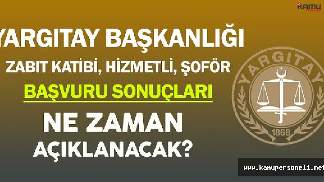 Yargıtay Başkanlığı Zabıt Katibi, Hizmetli ve Şoför Alımı Başvuru Sonuçları Ne Zaman Açıklanacak?