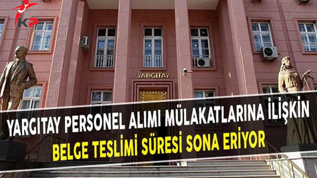 Yargıtay Personel Alımı Mülakatlarına İlişkin Belge Teslimi Süresi Sona Eriyor