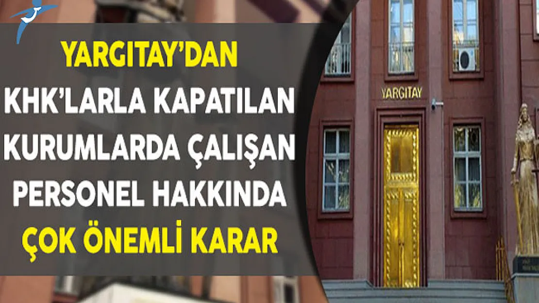Yargıtay'dan KHK'larla Kapatılan Kurumlarda Çalışanlar Hakkında Çok Önemli Karar