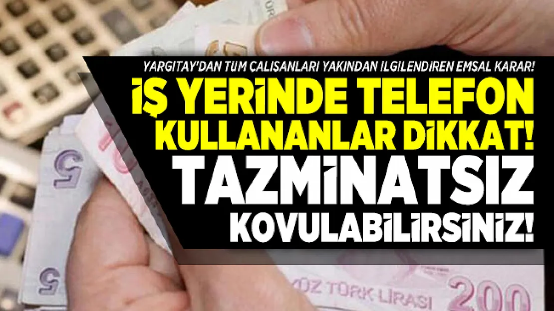 Yargıtay'dan tüm çalışanları yakından ilgilendiren emsal karar! İş yerinde telefon kullananlar dikkat! Tazminatsız kovulabilirsiniz!