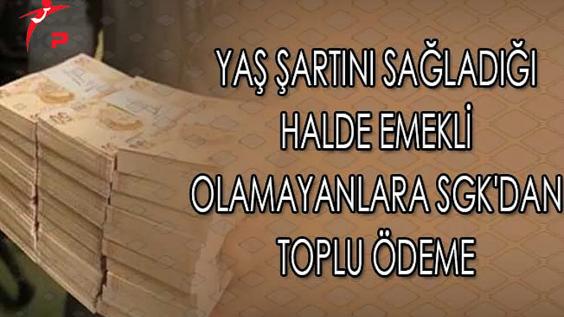 Yaş Şartını Sağladığı Halde Emekli Olamayanlara SGK'dan Toplu Ödeme