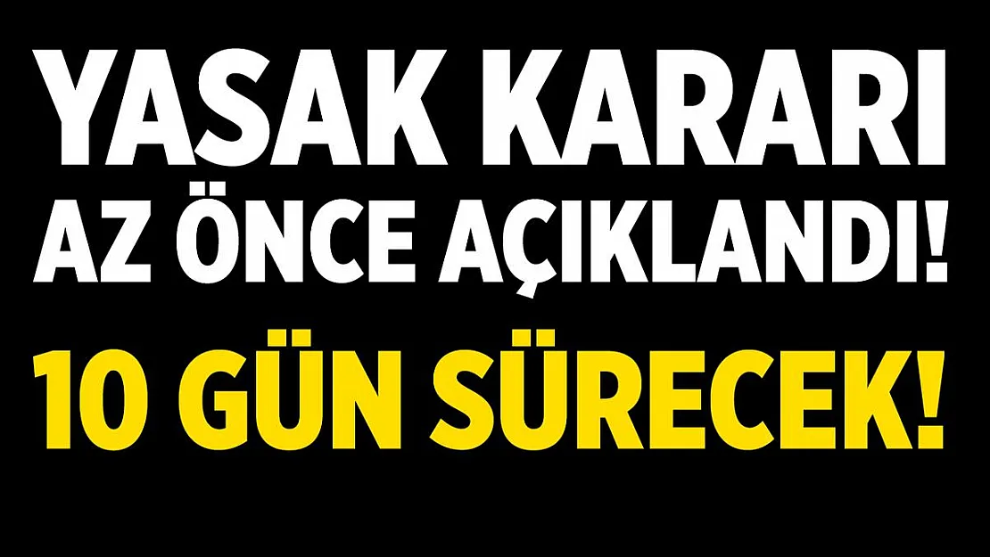 Yasak kararı az önce açıklandı! 10 gün boyunca devam edecek!