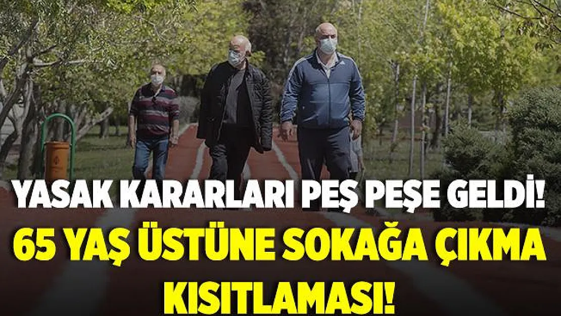 Yasaklar peş peşe açıklanmaya başladı! 65 yaş üstüne sokağa çıkma yasağı!