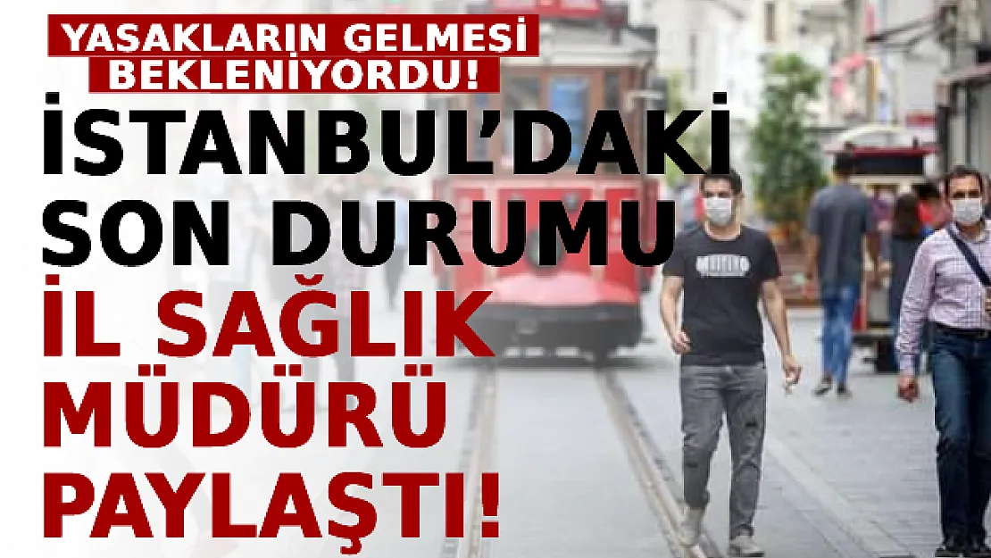Yasakların Gelmesi Bekleniyordu! İstanbul'daki Son Durumu İl Sağlık Müdürü Paylaştı!