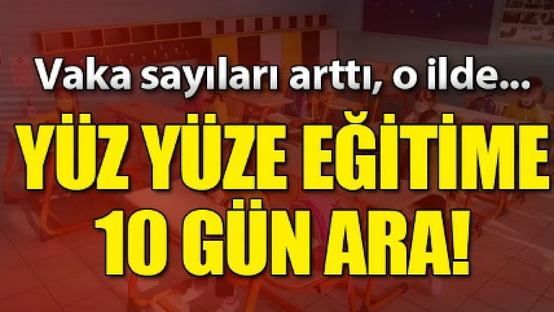 Yasakların kaldırıldığı ilde vakalar patlayınca eğitime 10 gün ara verildi!