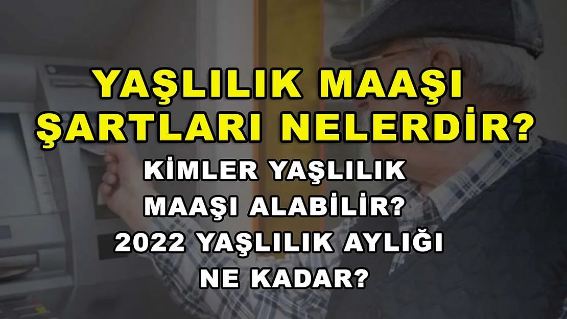 Yaşlılık Maaşı Şartları Nelerdir? Kimler Yaşlılık Maaşı Alabilir? 2022 Yaşlılık Aylığı Ne Kadar?