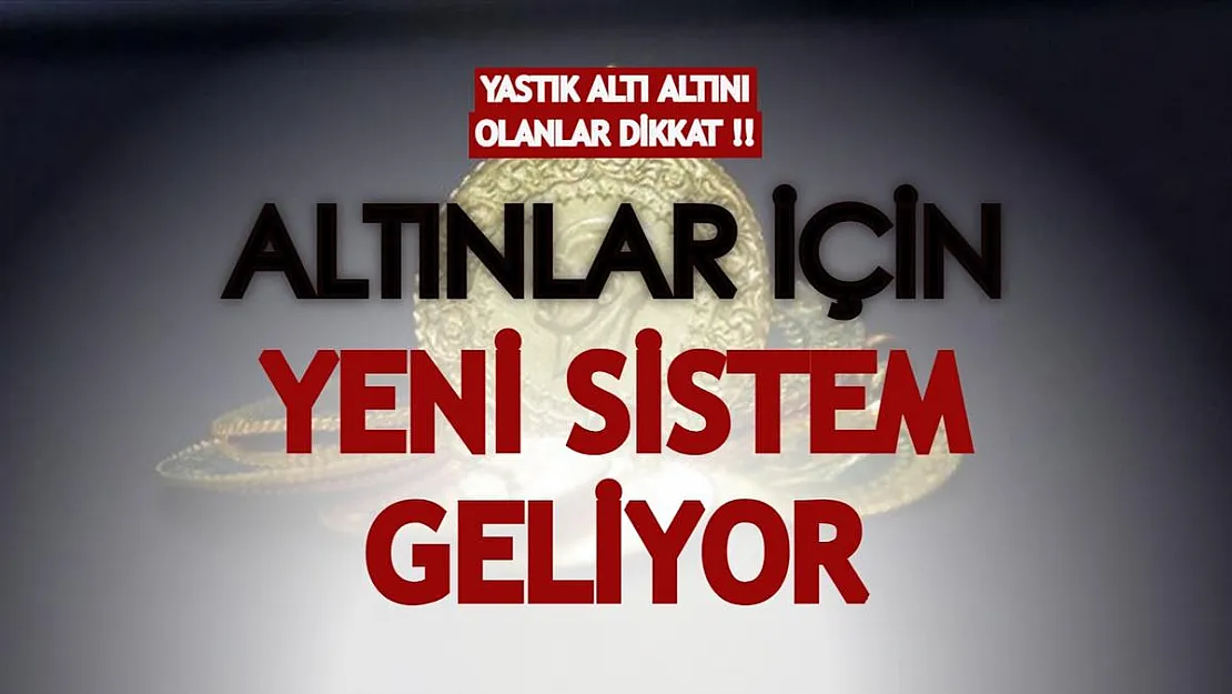 Yastık altı altını olanlar dikkat: Altınlar için yeni sistem yolda!