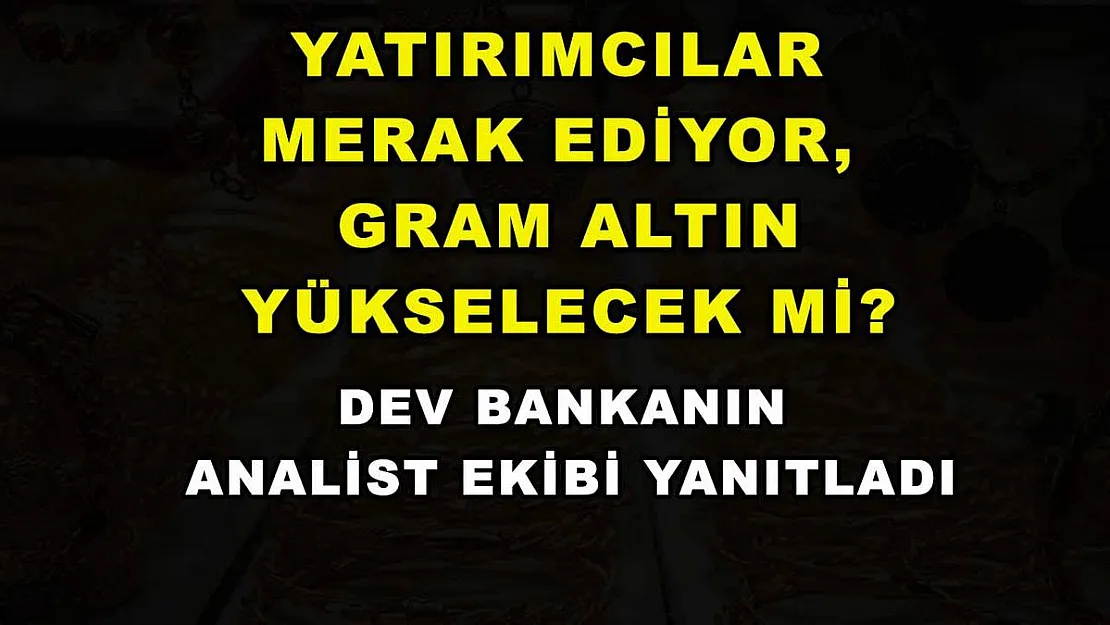 Yatırımcılar merak ediyor, gram altın yükselecek mi? Dev bankanın analist ekibi yanıtladı