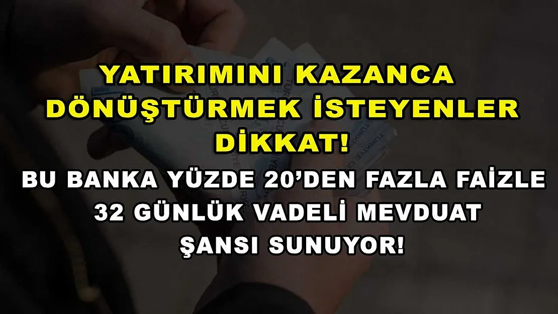 Yatırımını kazanca dönüştürmek isteyenler dikkat! Bu banka yüzde 20'den fazla faizle 32 günlük vadeli mevduat şansı sunuyor!