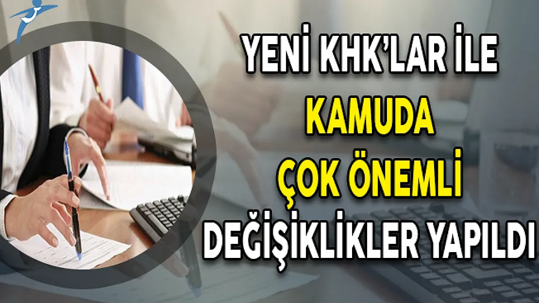 Yayımlanan KHK'lar Kapsamında Kamuda Çok Önemli Değişiklikler Yapıldı