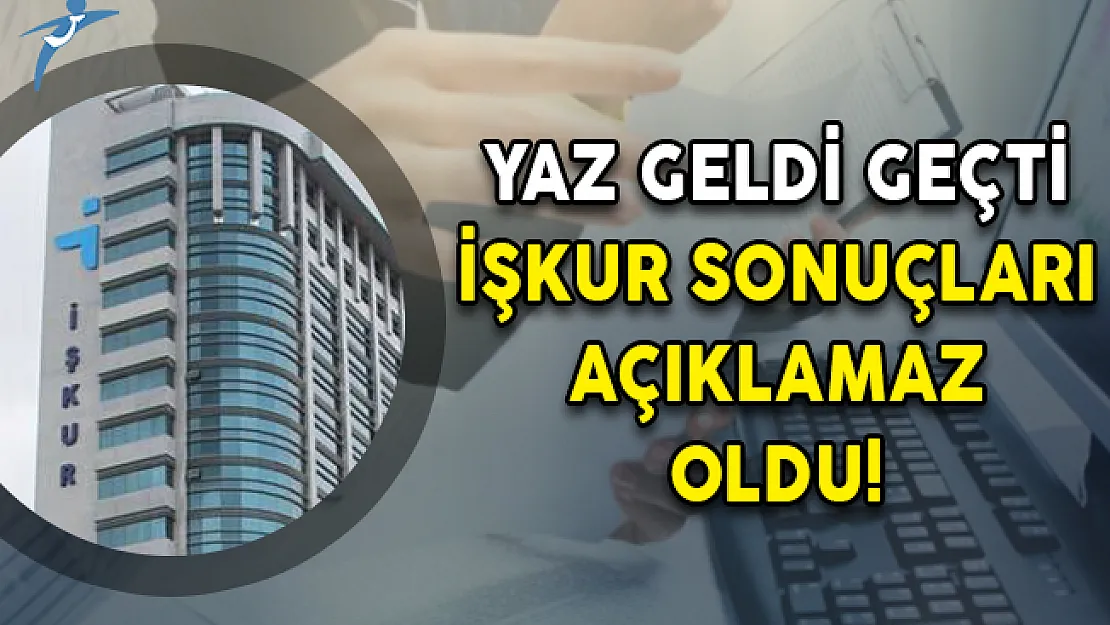 Yaz Geldi Geçti, İŞKUR Sonuçları Açıklamaz Oldu!