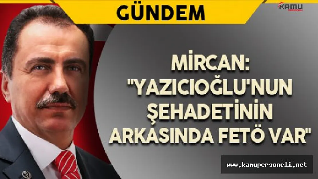 &quotYazıcıoğlu'nun şehadetinin arkasında FETÖ var"