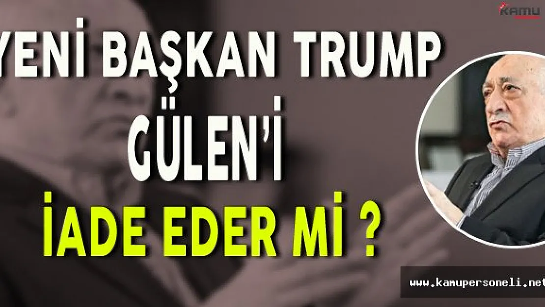 Yeni ABD Başkanı Trump Gülen'i İade Edecek Mi ?