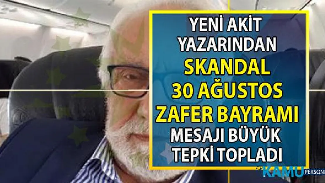 Yeni Akit gazetesi yazarı Yavuz Bahadıroğlu skandal 30 Ağustos Zafer bayramı mesajı!