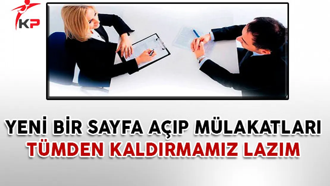 Yeni Bir Sayfa Açıp Mülakatları Tümden Kaldırmamız Lazım