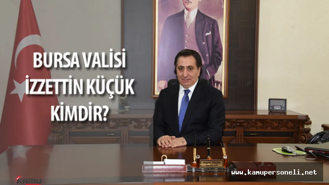 Yeni Bursa Valisi  İzzettin Küçük Kimdir?