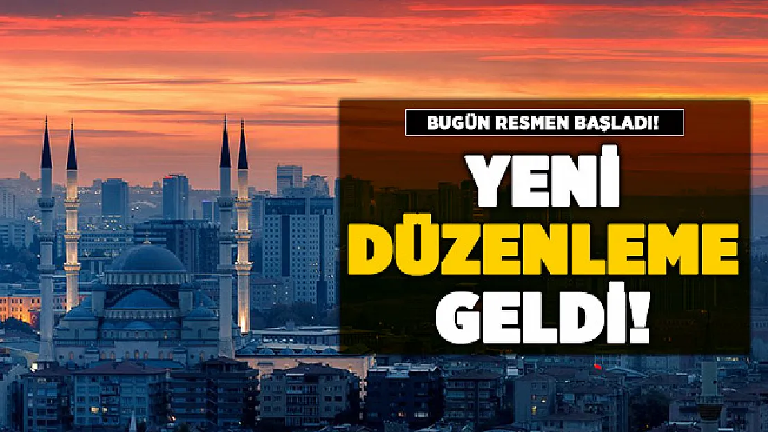 Yeni düzenleme duyuruldu! Bugün itibari ile başladı