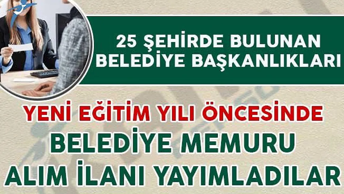 Yeni Eğitim Yılı Öncesinde 25 Şehir İçin Belediye Memuru Alımı İçin İlan Yayımlandı