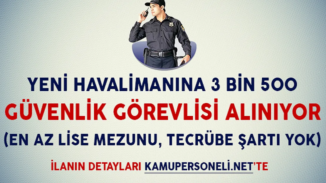 Yeni Havalimanına 3 Bin 500 Güvenlik Görevlisi Alımı Yapılıyor (En Az Lise Mezunu, Tecrübe Şartı Yok)