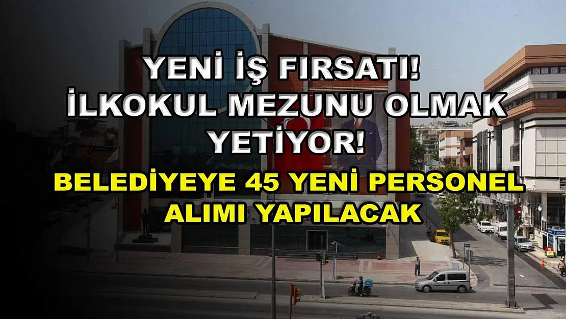 Yeni iş fırsatı! İlkokul mezunu olmak yetiyor! Belediyeye 45 yeni personel alımı yapılacak