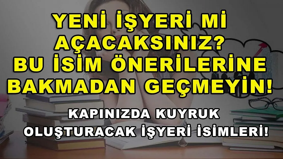 Yeni İşyeri Mi Açacaksınız? Bu İsim Önerilerine Bakmadan Geçmeyin! Kapınızda Kuyruk Oluşturacak İşyeri İsimleri!