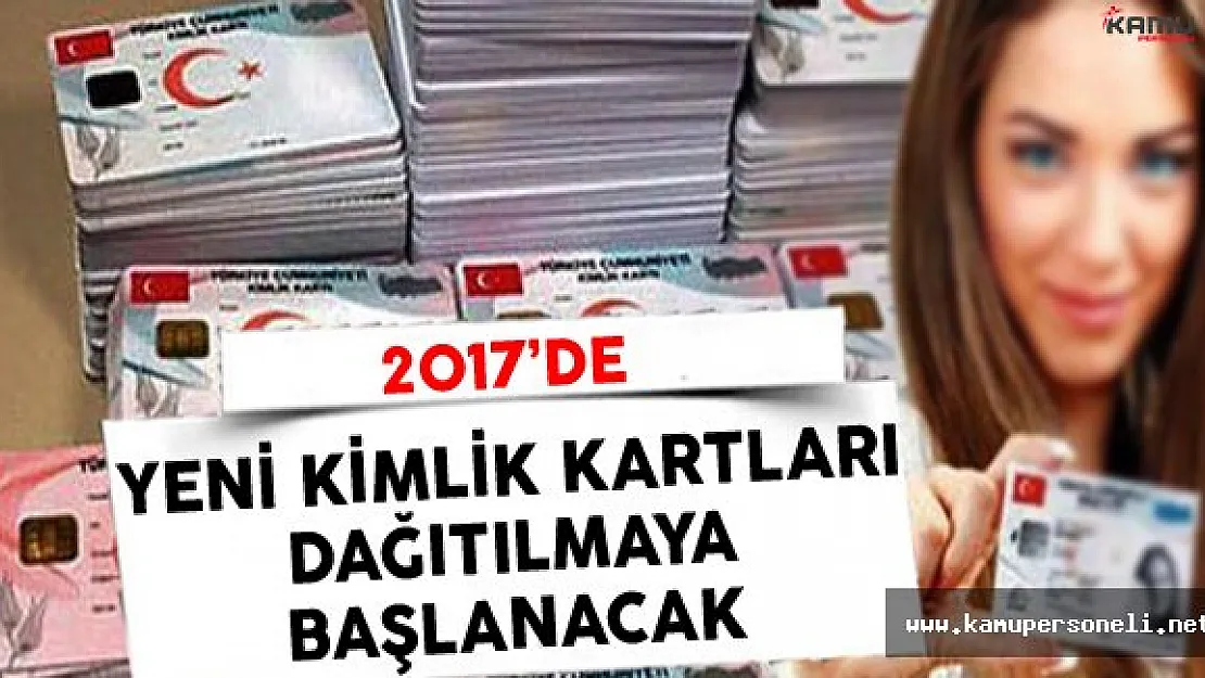 Yeni Kimlik Kartları 2017'de Dağıtılmaya Başlanacak