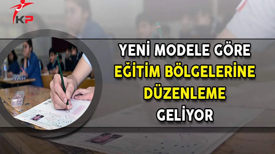 Yeni Modele Göre Eğitim Bölgelerine Düzenleme Geliyor