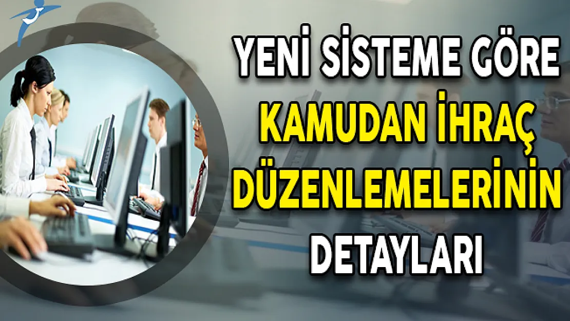 Yeni Sisteme Göre Kamudan İhraç Düzenlemelerinin Detayları