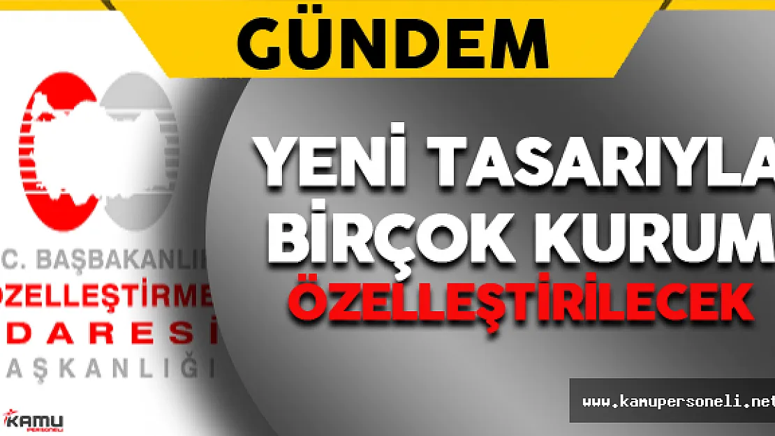 Yeni Tasarı İle Birçok Kurum Özelleştirilecek