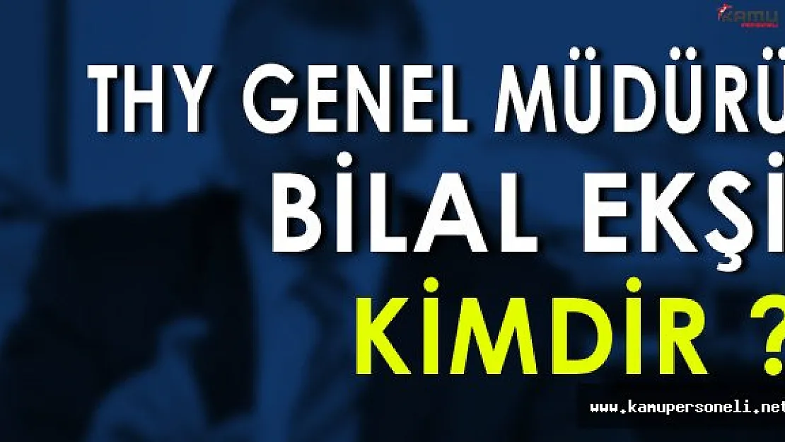 Yeni THY Genel Müdürü Bilal Ekşi Kimdir ?