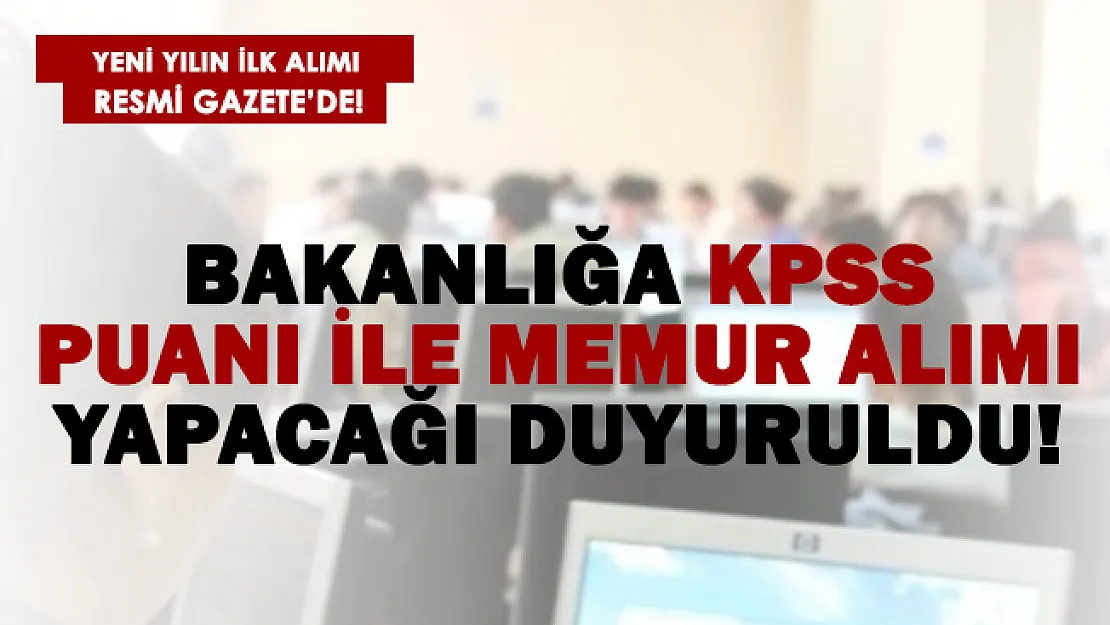 Yeni yılın ilk alımı başlıyor! Bakanlık KPSS puanıyla memur alımı yapacak!