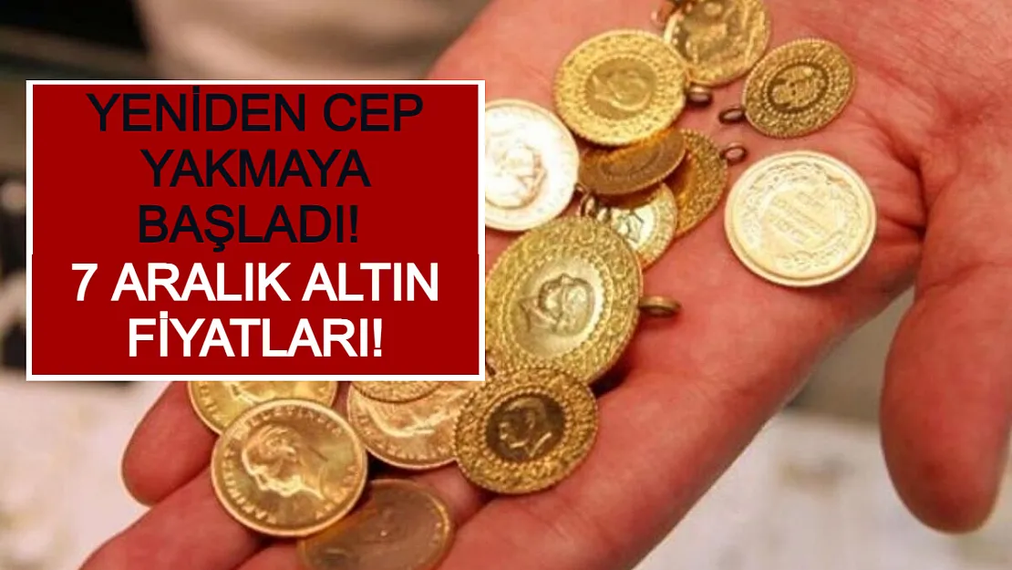 Yeniden Cep Yakmaya Başladı! 7 Aralık Altın Fiyatları!