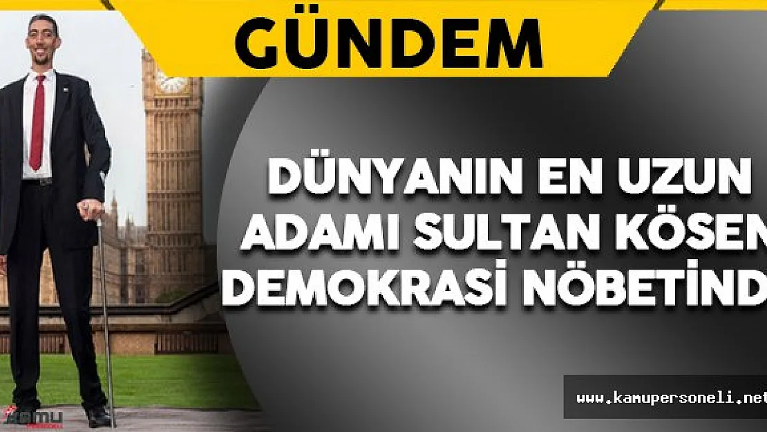 Yeryüzünün En Uzun Adamı Sultan Kösen Demokrasi Nöbetinde