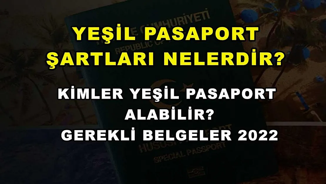 Yeşil Pasaport Şartları Nelerdir? Kimler Yeşil Pasaport Alabilir? Gerekli Belgeler 2022