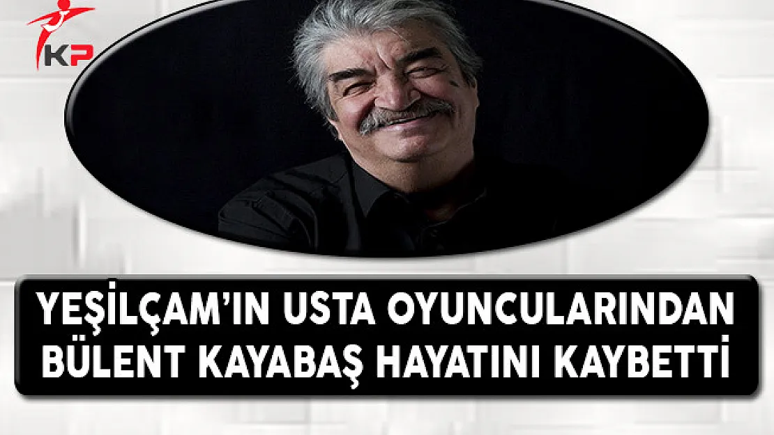 Yeşilçam'ın Usta Oyuncularından Bülent Kayabaş Hayatını Kaybetti !
