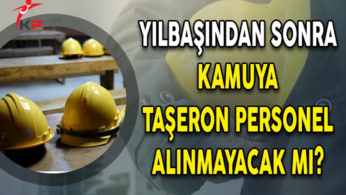 Yılbaşından Sonra Kamuya Taşeron Personel Alınmayacak Mı?