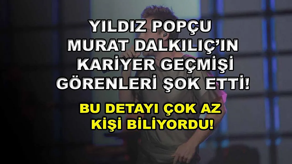 Yıldız popçu Murat Dalkılıç'ın kariyer geçmişi görenleri şok etti! Bu detayı çok az kişi biliyordu!